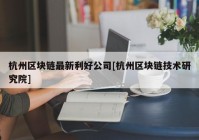 杭州区块链最新利好公司[杭州区块链技术研究院]