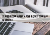 江苏正规区块链科技公司排名[江苏区块链产业研究院]