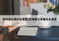 区块链公司什么意思[区块链公司是什么意思]