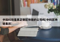 中园科技是真正做区块链的公司吗[中科区块链集团]