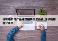 区块链公司产品经理招聘信息最新[区块链招聘业务员]