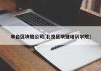 丰台区块链公司[北京区块链培训学院]