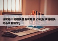 区块链币的相关基金有那些公司[区块链相关的基金有哪些]