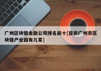 广州区块链金融公司排名前十[目前广州市区块链产业园有几家]