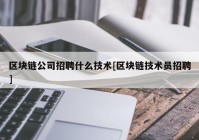 区块链公司招聘什么技术[区块链技术员招聘]