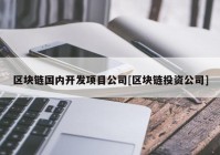 区块链国内开发项目公司[区块链投资公司]