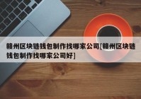 赣州区块链钱包制作找哪家公司[赣州区块链钱包制作找哪家公司好]