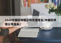 2020中国区块链公司市值排名[中国区块链公司龙头]