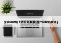 医学区块链上市公司股票[医疗区块链技术]