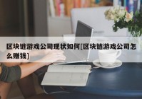 区块链游戏公司现状如何[区块链游戏公司怎么赚钱]