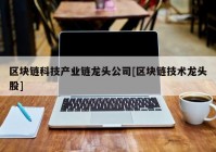 区块链科技产业链龙头公司[区块链技术龙头股]