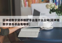 区块链数字货币维护平台是什么公司[区块链数字货币平台有哪些]