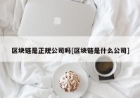 区块链是正规公司吗[区块链是什么公司]