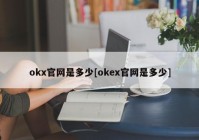 okx官网是多少[okex官网是多少]