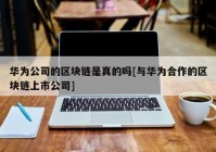 华为公司的区块链是真的吗[与华为合作的区块链上市公司]