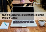 投资者提问公司有区块链业务[做区块链技术的公司有风险么]