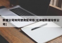 数据公司如何使用区块链[区块链数据分析公司]