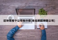 区块链那个公司有什麽[有名的区块链公司]