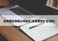 金窝窝区块链公司排名[金窝窝挖矿合法吗]