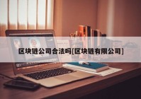 区块链公司合法吗[区块链有限公司]