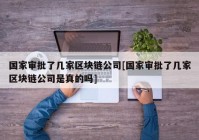 国家审批了几家区块链公司[国家审批了几家区块链公司是真的吗]