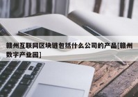 赣州互联网区块链包括什么公司的产品[赣州数字产业园]