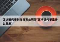 区块链代币制作哪家公司好[区块链代币是什么意思]