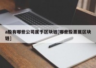 a股有哪些公司属于区块链[哪些股票属区块链]