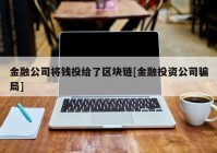 金融公司将钱投给了区块链[金融投资公司骗局]