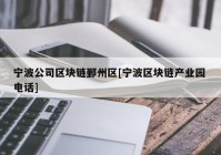 宁波公司区块链鄞州区[宁波区块链产业园 电话]