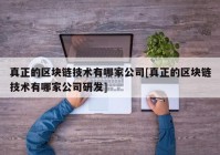 真正的区块链技术有哪家公司[真正的区块链技术有哪家公司研发]