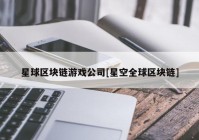 星球区块链游戏公司[星空全球区块链]