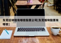 东莞区块链有哪些股票公司[东莞板块股票有哪些]