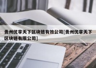 贵州优享天下区块链有效公司[贵州优享天下区块链有限公司]