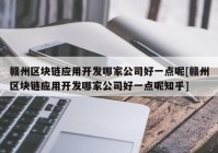 赣州区块链应用开发哪家公司好一点呢[赣州区块链应用开发哪家公司好一点呢知乎]