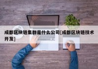 成都区块链集群是什么公司[成都区块链技术开发]