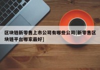 区块链新零售上市公司有哪些公司[新零售区块链平台哪家最好]